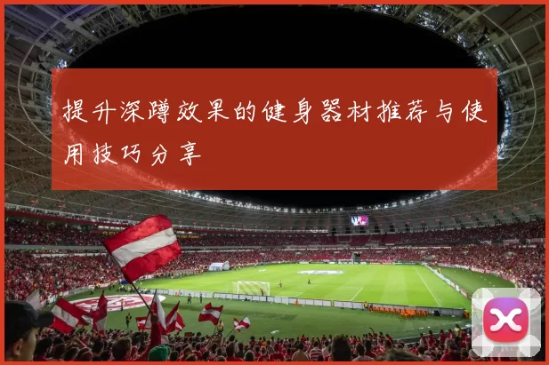 提升深蹲效果的健身器材推荐与使用技巧分享