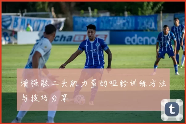 增强肱二头肌力量的哑铃训练方法与技巧分享