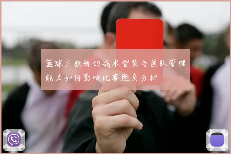 篮球主教练的战术智慧与团队管理能力如何影响比赛胜负分析