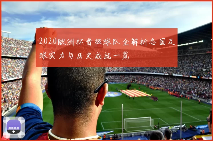 2020欧洲杯晋级球队全解析各国足球实力与历史成就一览