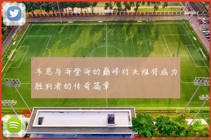 韦恩与海登海的巅峰对决谁将成为胜利者的传奇篇章