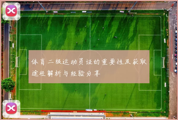 体育二级运动员证的重要性及获取途径解析与经验分享