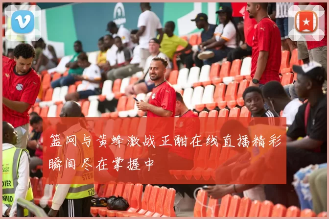 篮网与黄蜂激战正酣在线直播精彩瞬间尽在掌握中