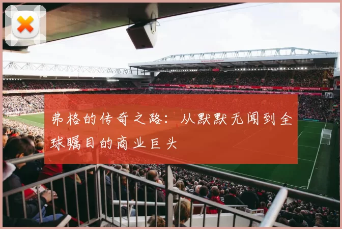 弗格的传奇之路：从默默无闻到全球瞩目的商业巨头