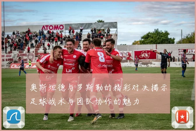 奥斯坦德与罗斯勒的精彩对决揭示足球战术与团队协作的魅力